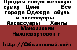 Продам новую женскую сумку › Цена ­ 1 500 - Все города Одежда, обувь и аксессуары » Аксессуары   . Ханты-Мансийский,Нижневартовск г.